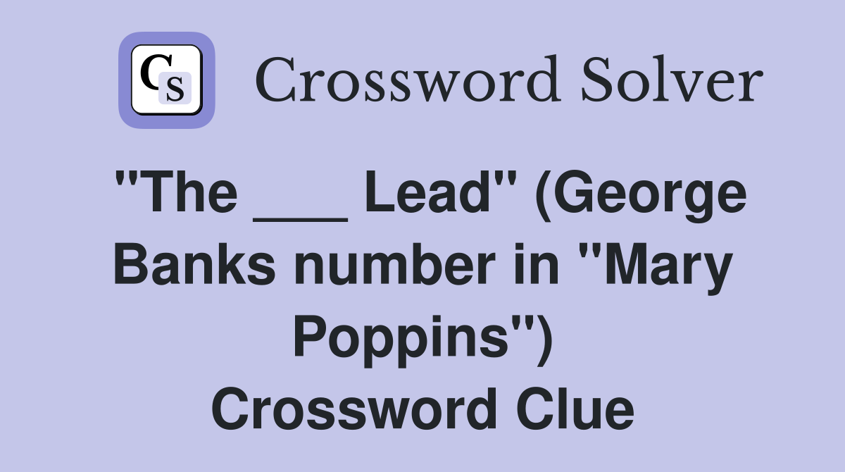 "The ___ Lead" (George Banks number in "Mary Poppins") Crossword Clue