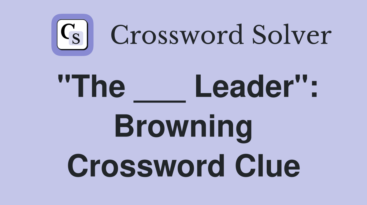 "The ___ Leader": Browning Crossword Clue