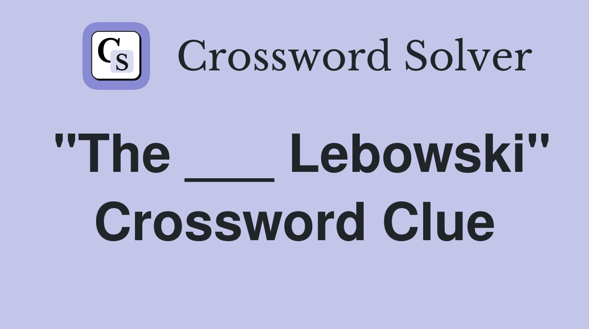 "The ___ Lebowski" Crossword Clue