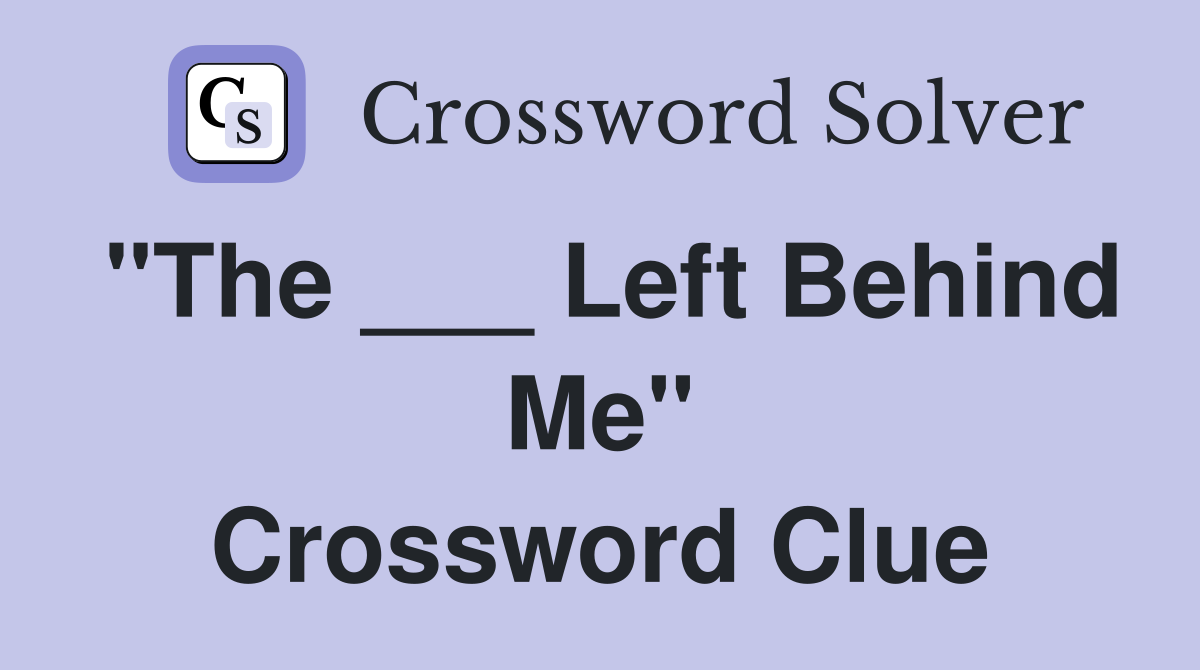 "The ___ Left Behind Me" Crossword Clue