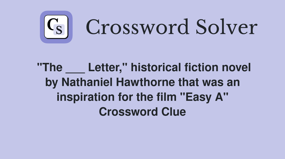 "The ___ Letter," historical fiction novel by Nathaniel Hawthorne that was an inspiration for the film "Easy A" Crossword Clue