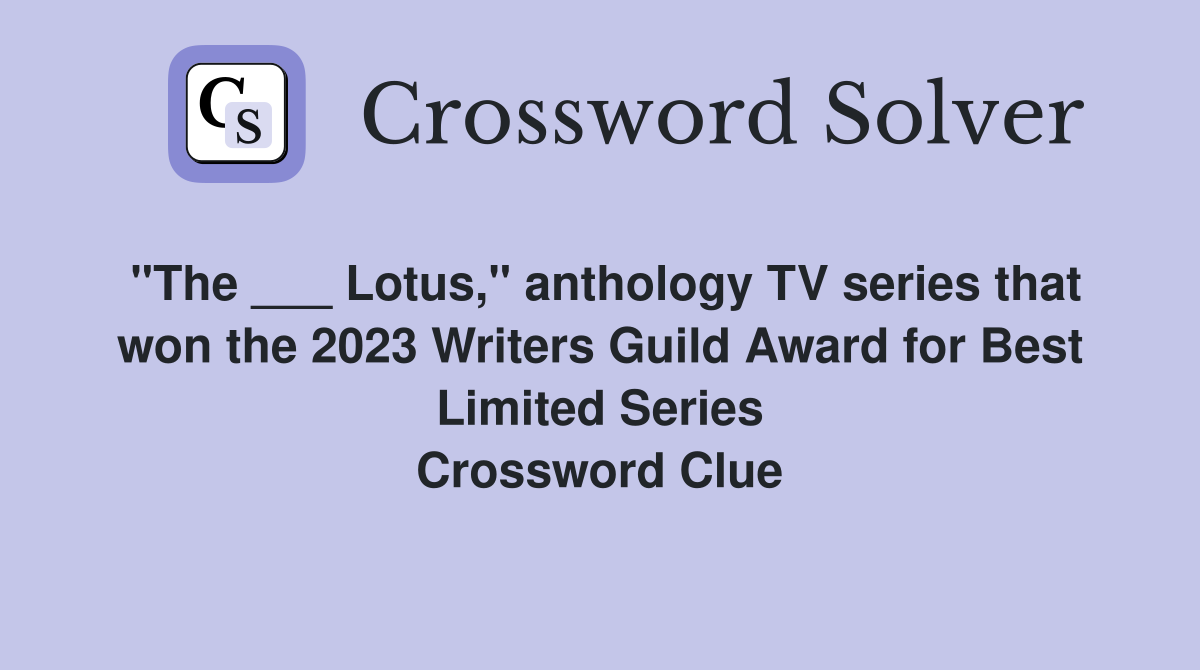"The ___ Lotus," anthology TV series that won the 2023 Writers Guild Award for Best Limited Series Crossword Clue