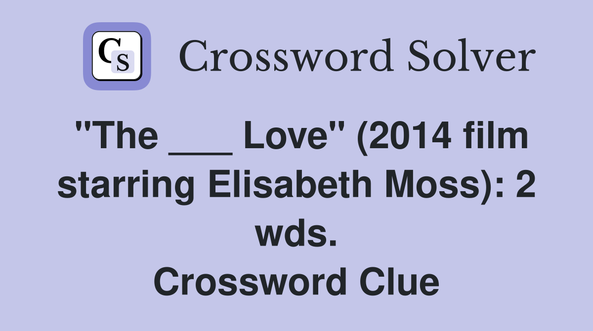"The ___ Love" (2014 film starring Elisabeth Moss): 2 wds. Crossword Clue