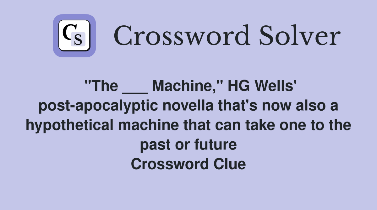 "The ___ Machine," HG Wells' post-apocalyptic novella that's now also a hypothetical machine that can take one to the past or future Crossword Clue