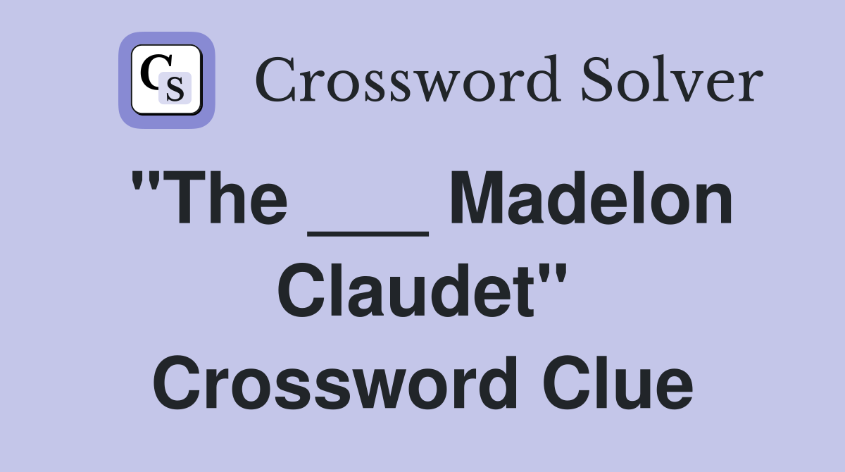 "The ___ Madelon Claudet" Crossword Clue
