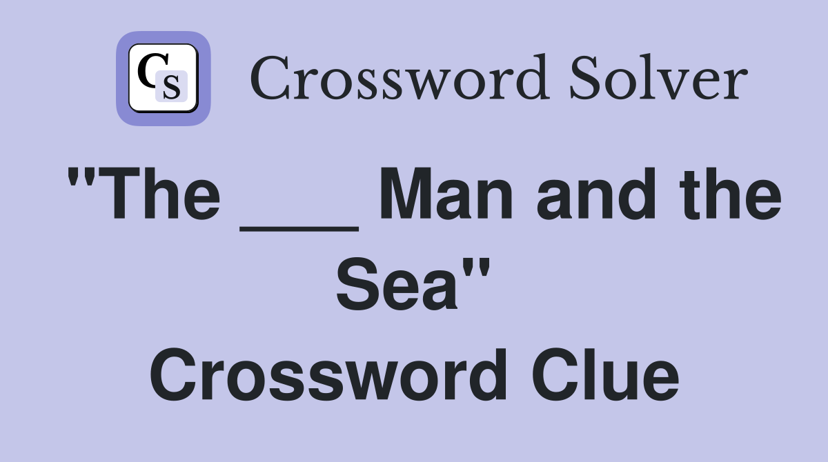 "The ___ Man and the Sea" Crossword Clue