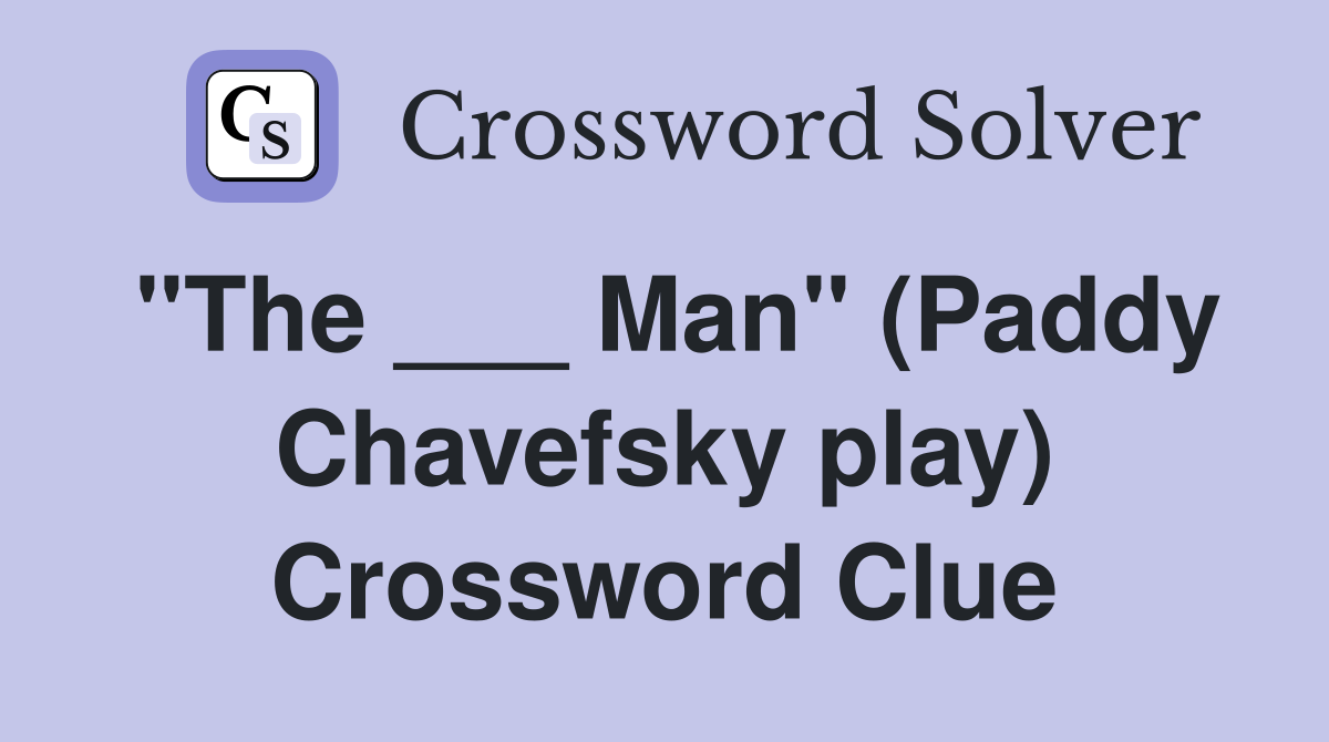 "The ___ Man" (Paddy Chavefsky play) Crossword Clue