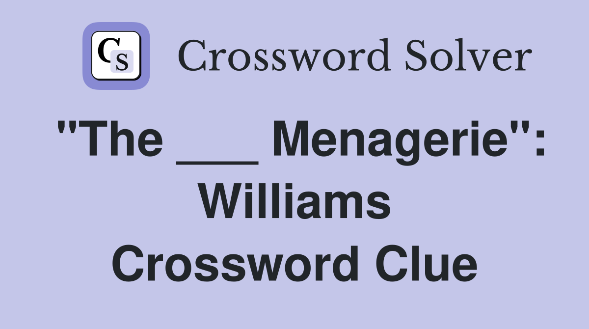 "The ___ Menagerie": Williams Crossword Clue