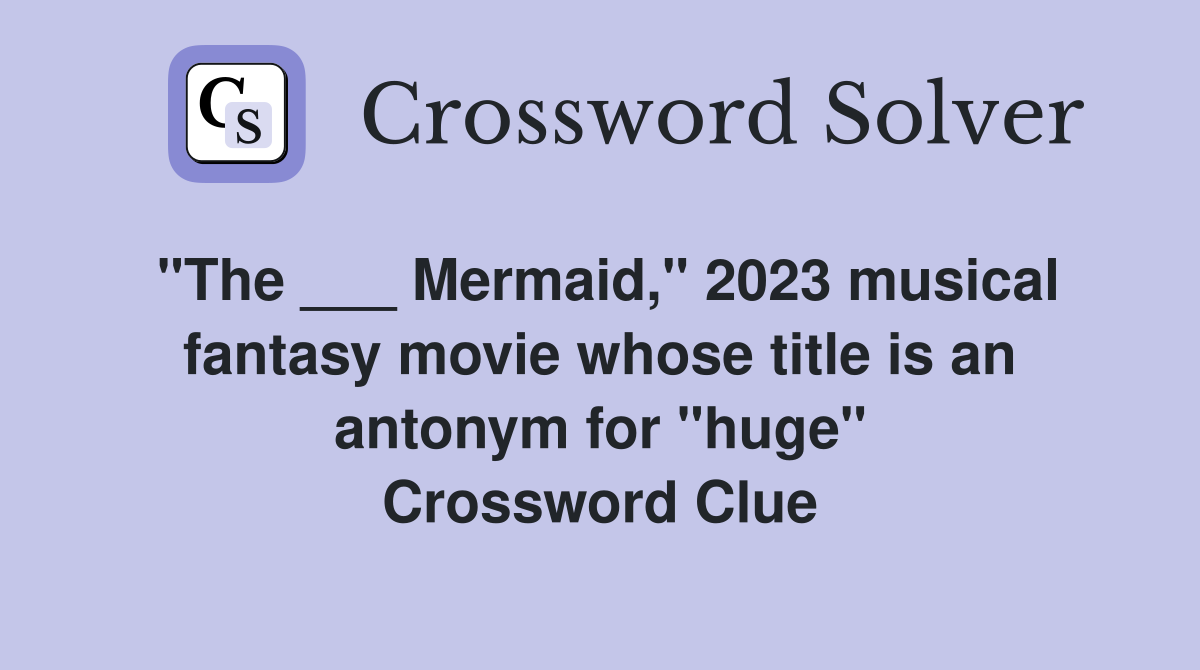 "The ___ Mermaid," 2023 musical fantasy movie whose title is an antonym for "huge" Crossword Clue