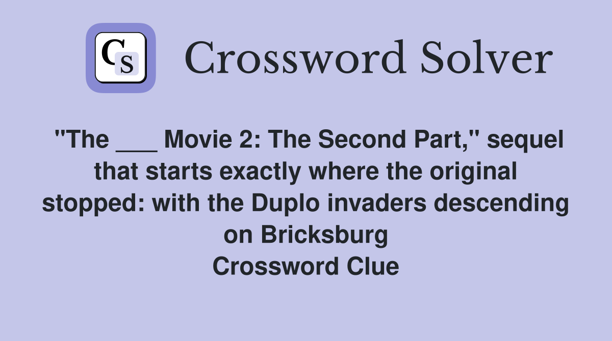"The ___ Movie 2: The Second Part," sequel that starts exactly where the original stopped: with the Duplo invaders descending on Bricksburg Crossword Clue
