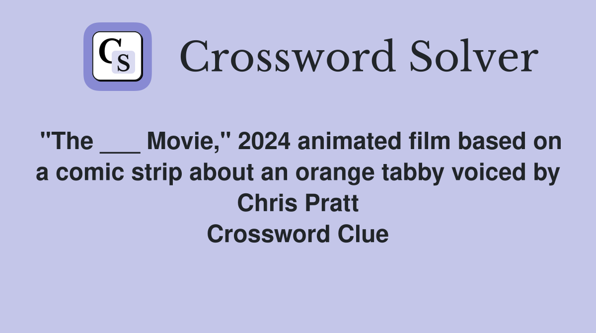 "The ___ Movie," 2024 animated film based on a comic strip about an orange tabby voiced by Chris Pratt Crossword Clue