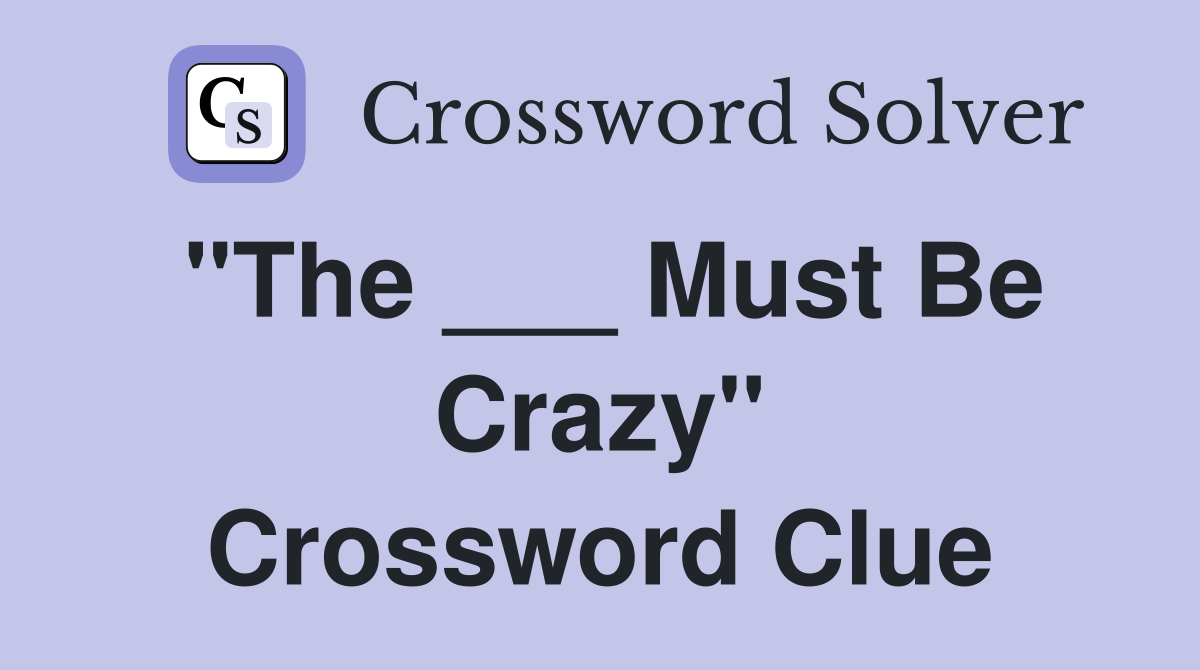 "The ___ Must Be Crazy" Crossword Clue