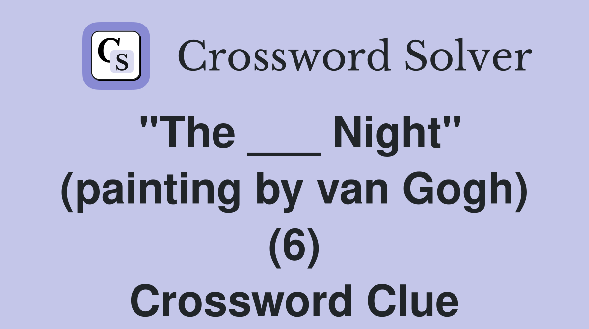 "The ___ Night" (painting by van Gogh) (6) Crossword Clue