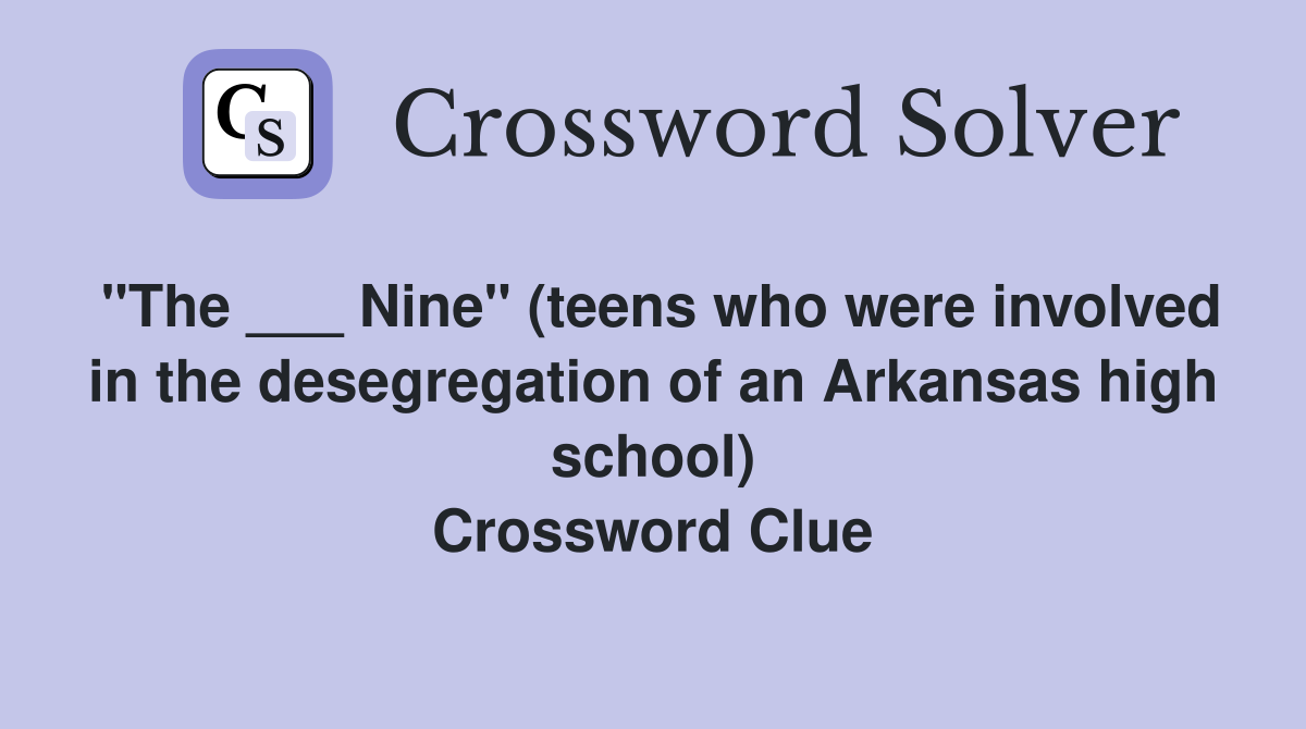 "The ___ Nine" (teens who were involved in the desegregation of an Arkansas high school) Crossword Clue