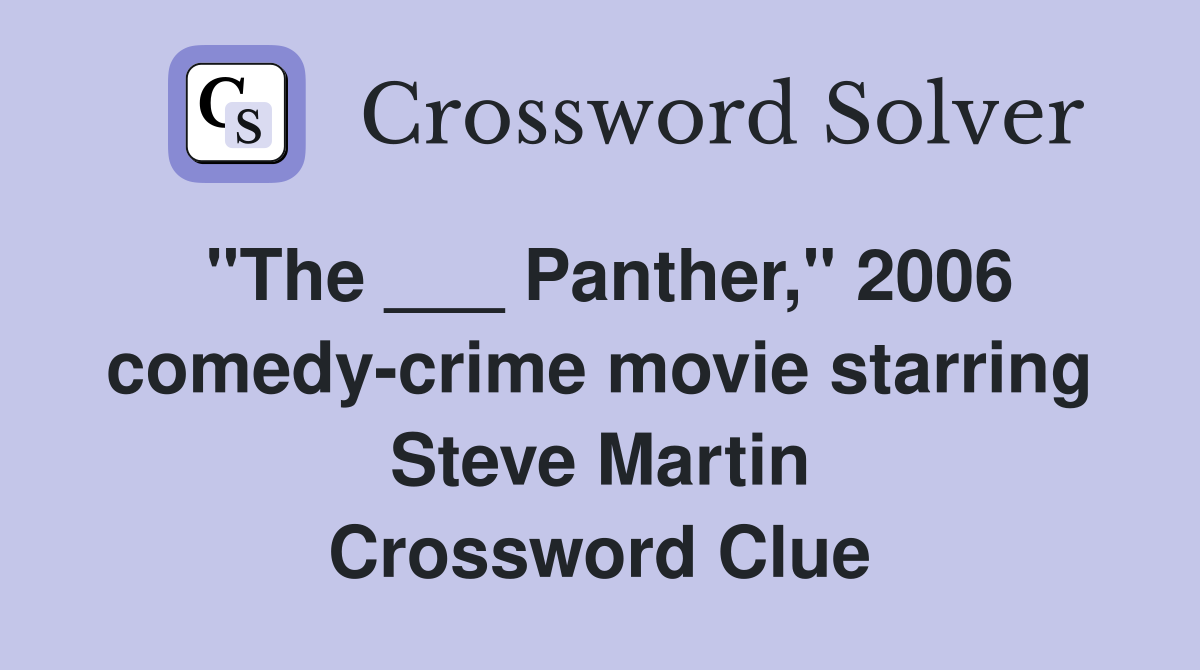"The ___ Panther," 2006 comedy-crime movie starring Steve Martin Crossword Clue
