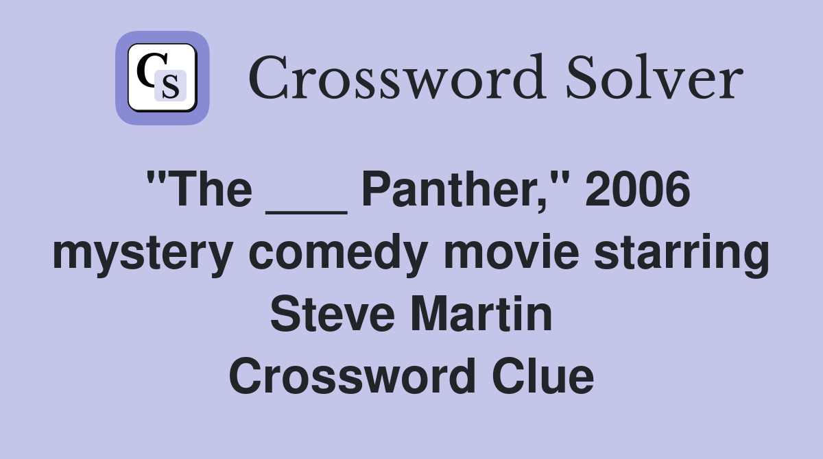 "The ___ Panther," 2006 mystery comedy movie starring Steve Martin Crossword Clue