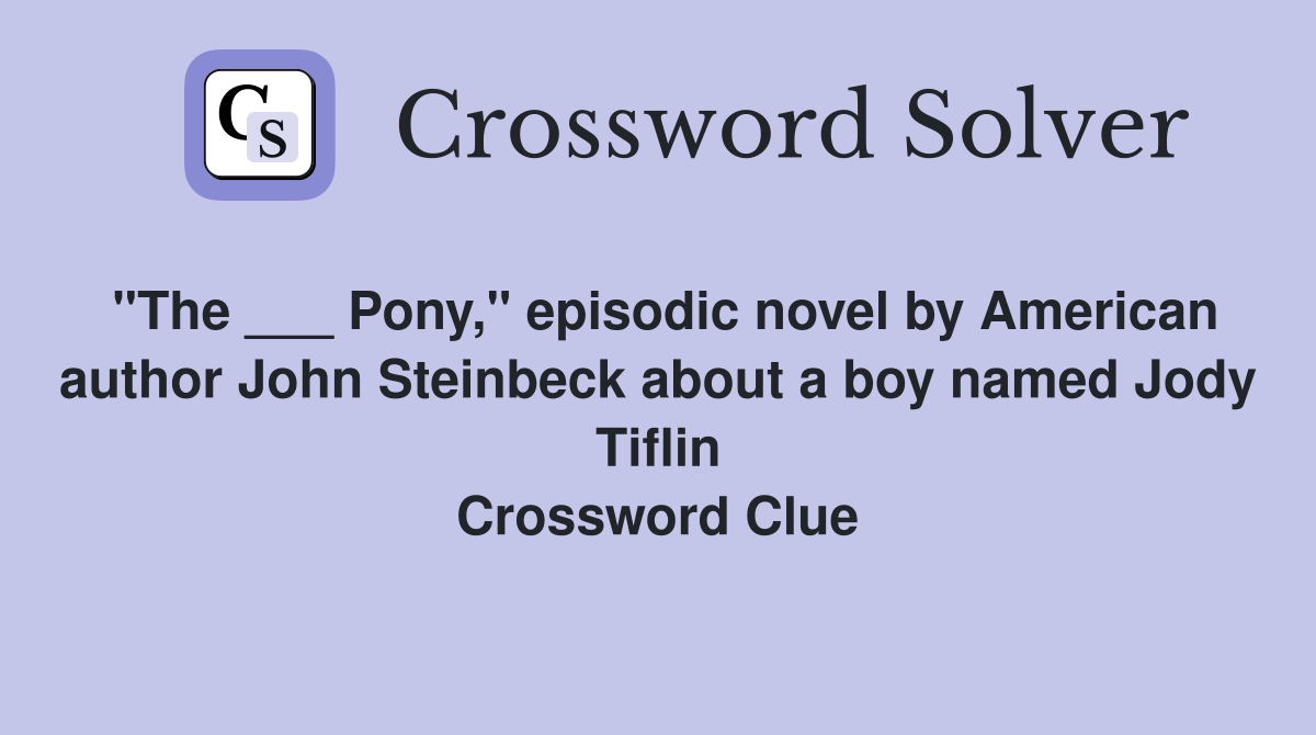 "The ___ Pony," episodic novel by American author John Steinbeck about a boy named Jody Tiflin Crossword Clue
