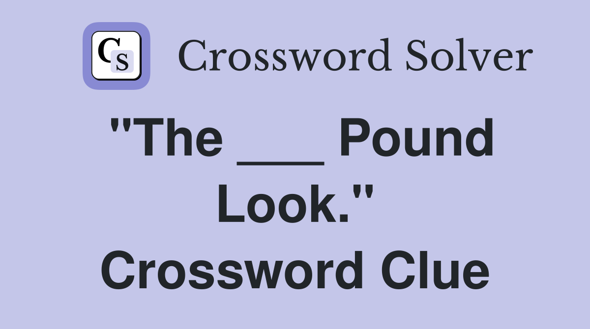 "The ___ Pound Look." Crossword Clue