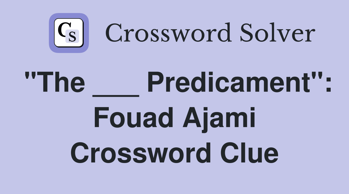 "The ___ Predicament": Fouad Ajami Crossword Clue