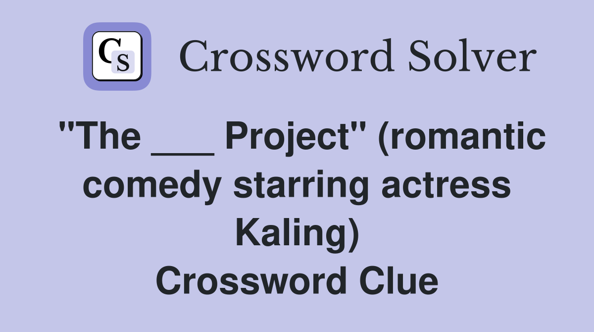 "The ___ Project" (romantic comedy starring actress Kaling) Crossword Clue