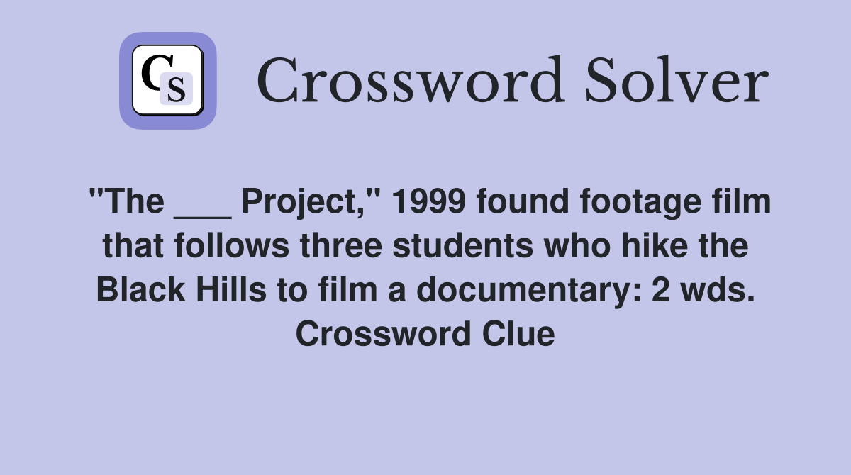 "The ___ Project," 1999 found footage film that follows three students who hike the Black Hills to film a documentary: 2 wds. Crossword Clue