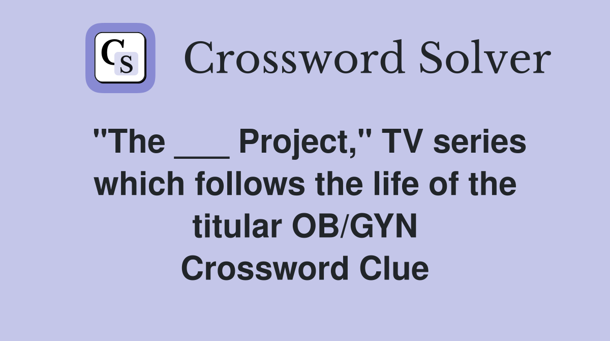 "The ___ Project," TV series which follows the life of the titular OB/GYN Crossword Clue