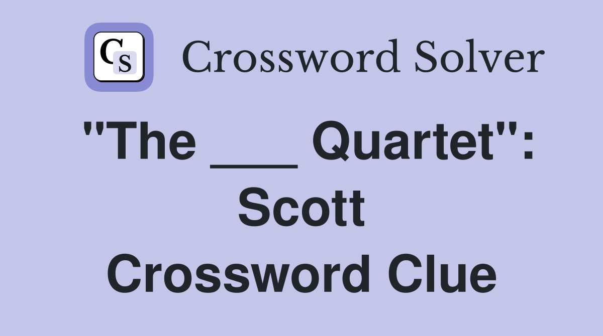 "The ___ Quartet": Scott Crossword Clue