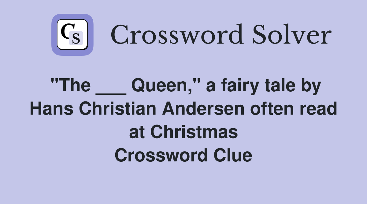 "The ___ Queen," a fairy tale by Hans Christian Andersen often read at Christmas Crossword Clue