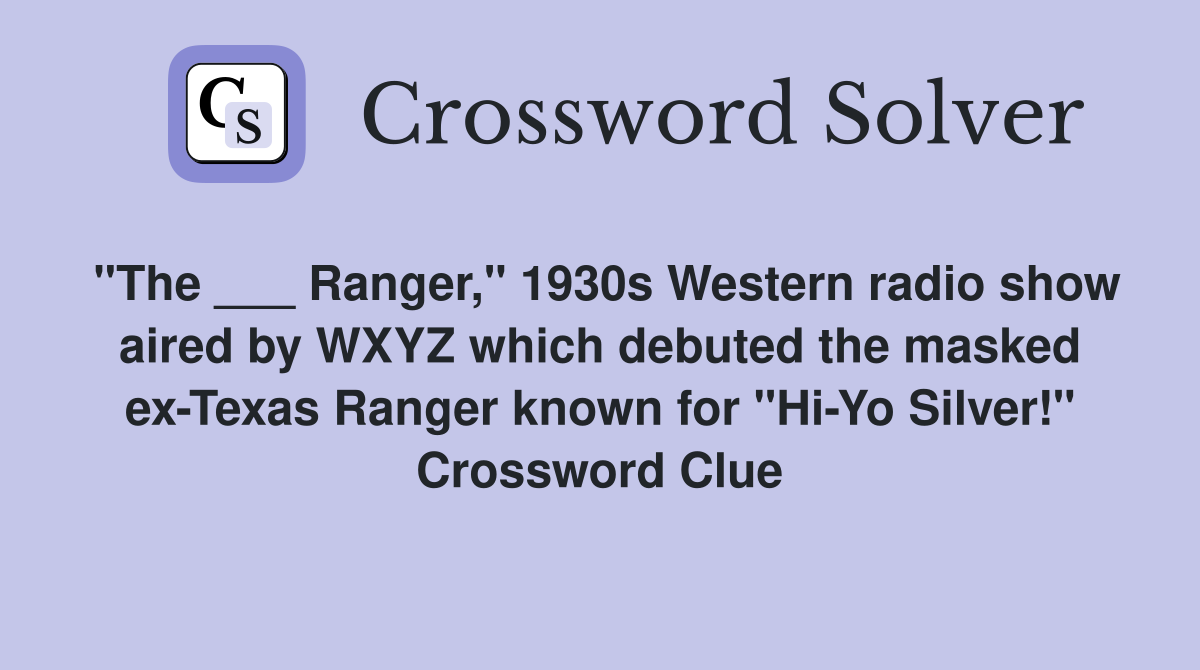 "The ___ Ranger," 1930s Western radio show aired by WXYZ which debuted the masked ex-Texas Ranger known for "Hi-Yo Silver!" Crossword Clue