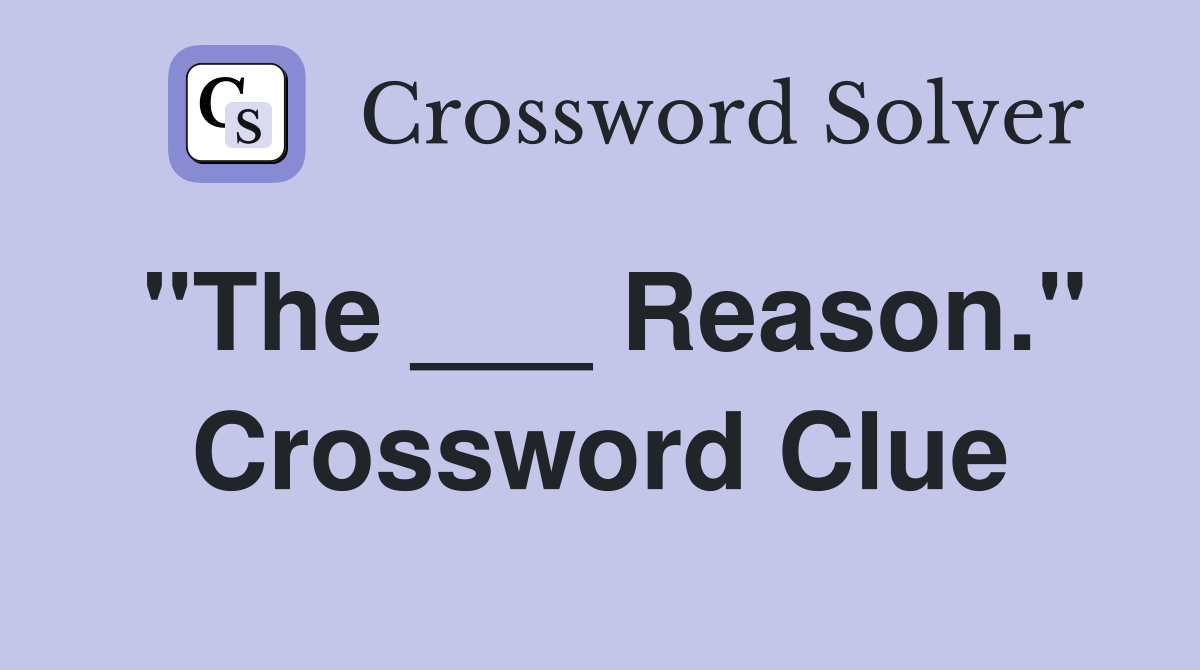"The ___ Reason." Crossword Clue