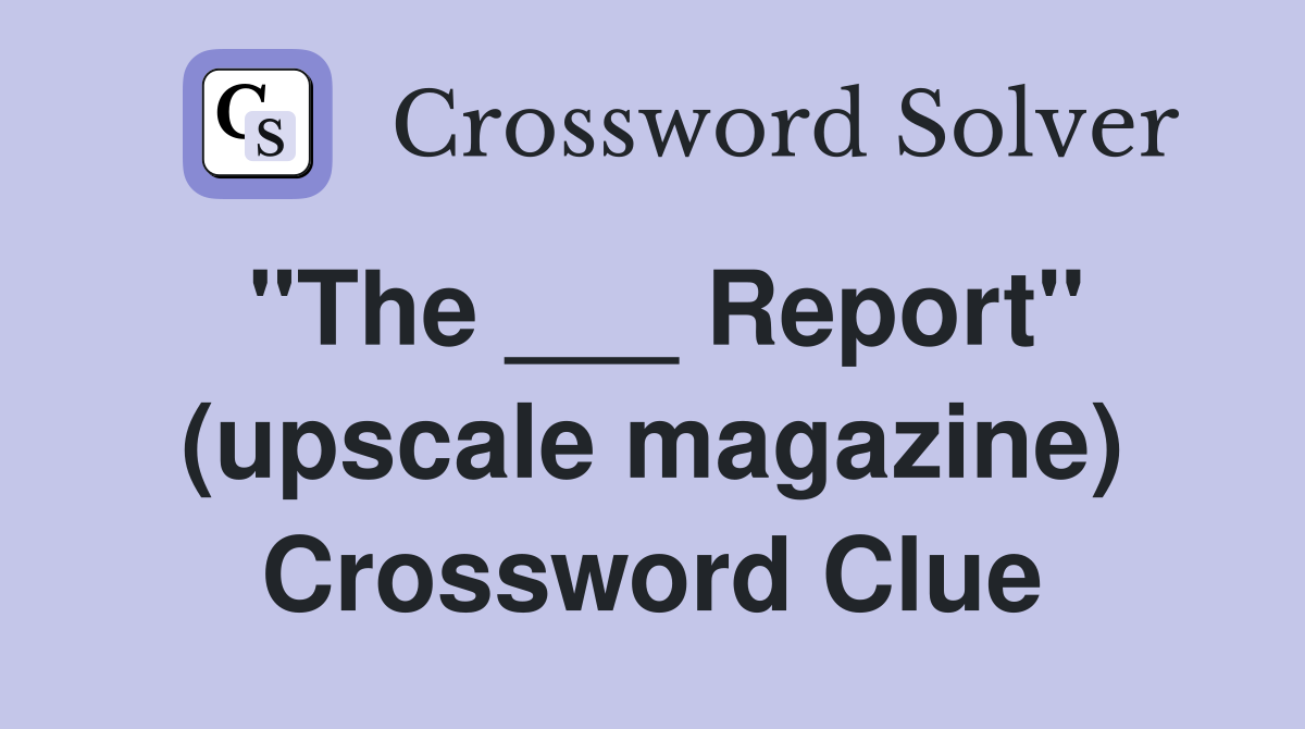 "The ___ Report" (upscale magazine) Crossword Clue