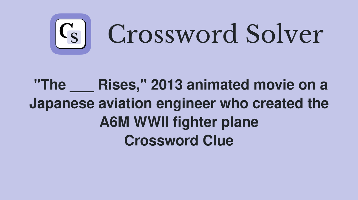 "The ___ Rises," 2013 animated movie on a Japanese aviation engineer who created the A6M WWII fighter plane Crossword Clue