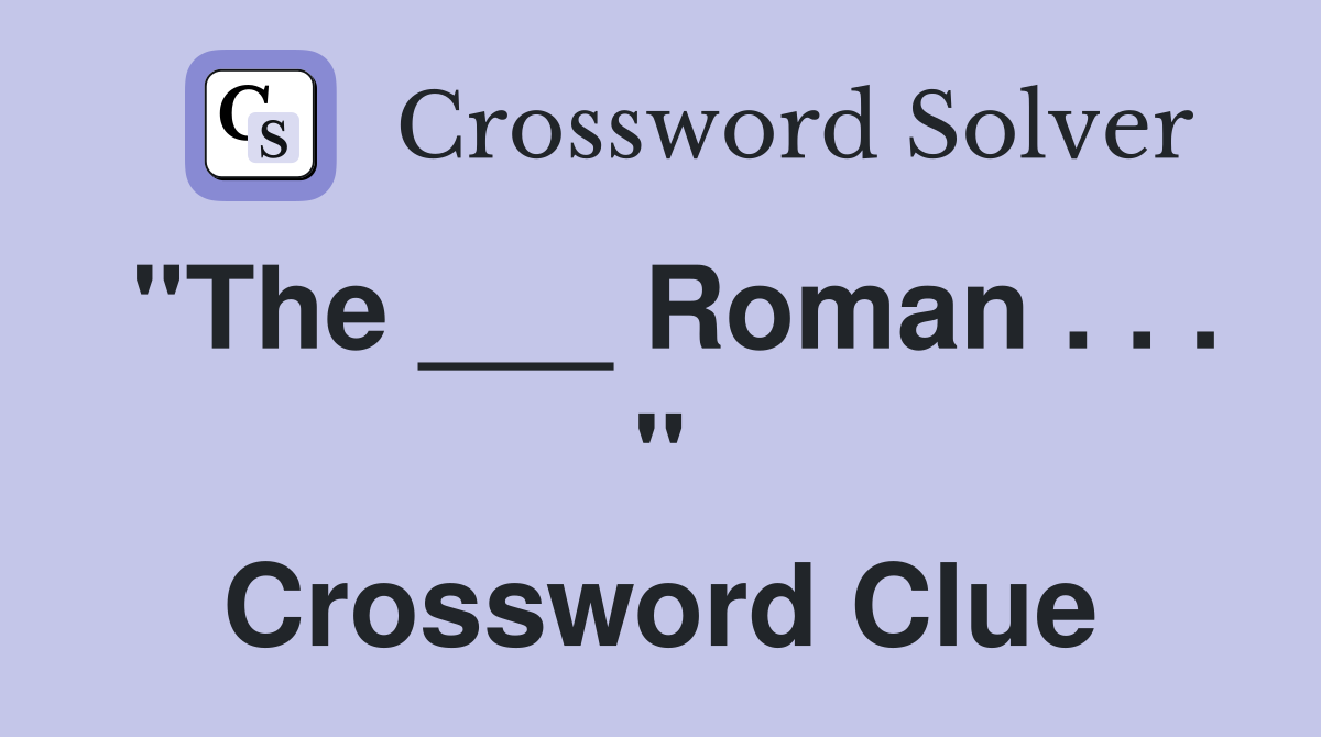 "The ___ Roman . . . " Crossword Clue