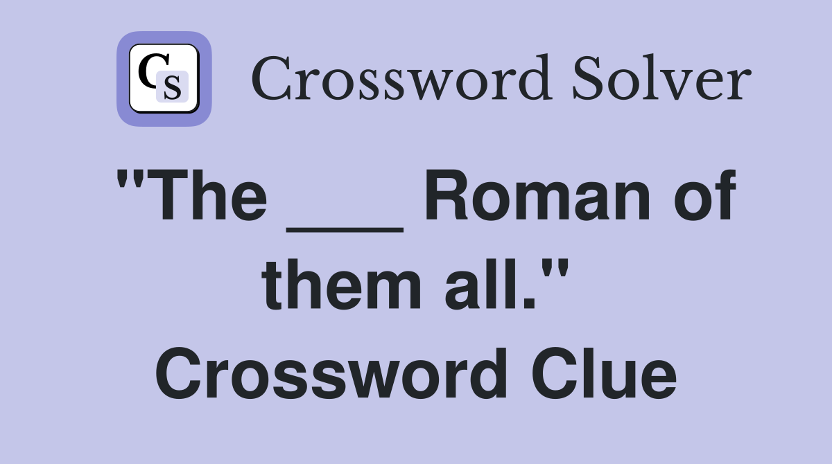 "The ___ Roman of them all." Crossword Clue
