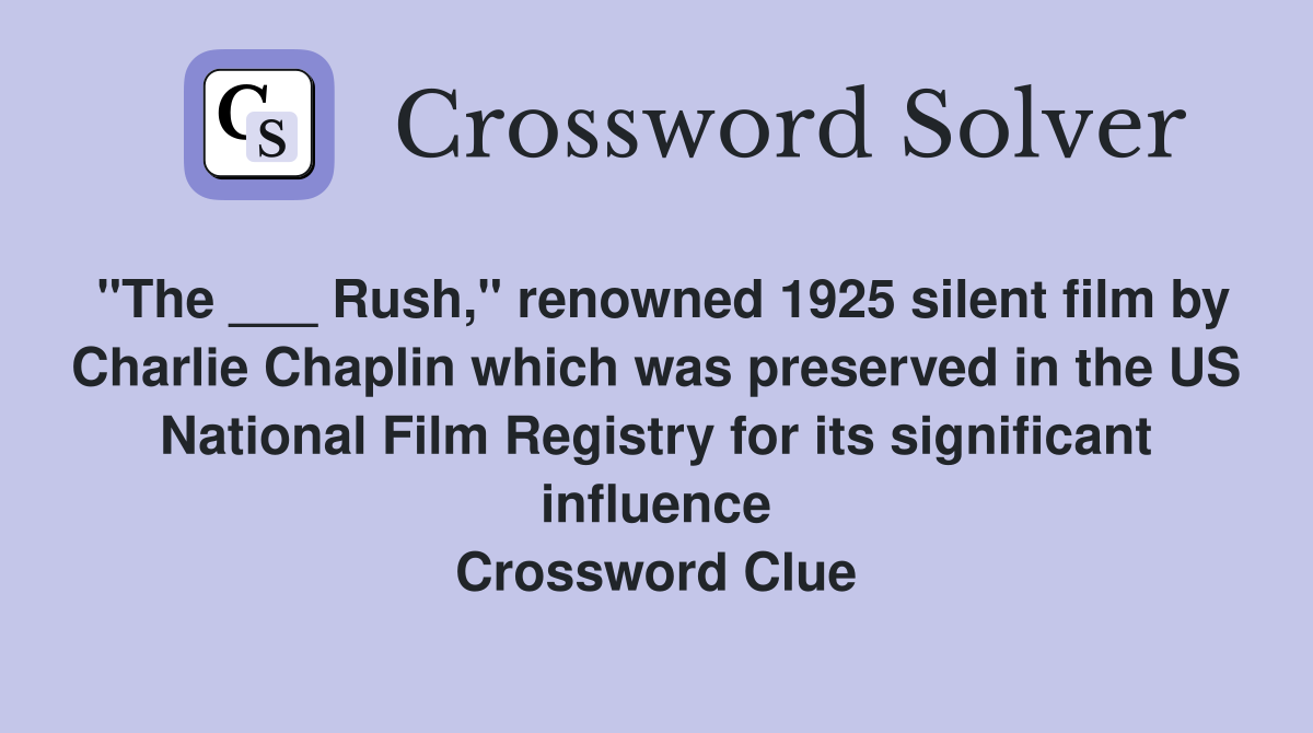 "The ___ Rush," renowned 1925 silent film by Charlie Chaplin which was preserved in the US National Film Registry for its significant influence Crossword Clue