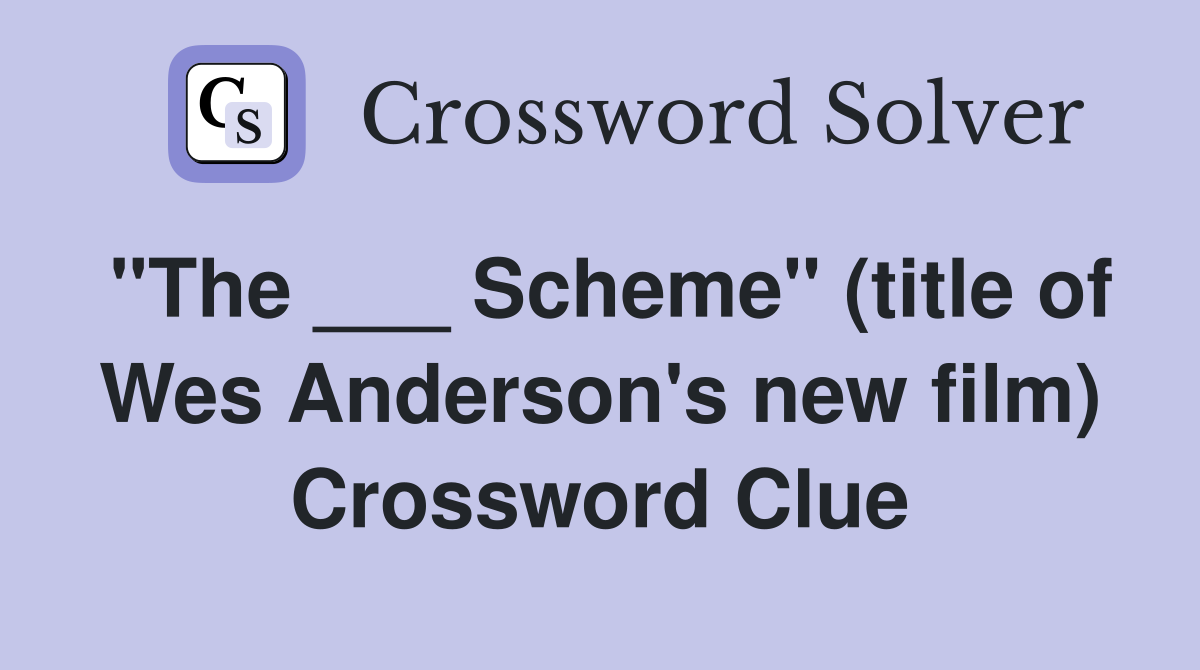 "The ___ Scheme" (title of Wes Anderson's new film) Crossword Clue