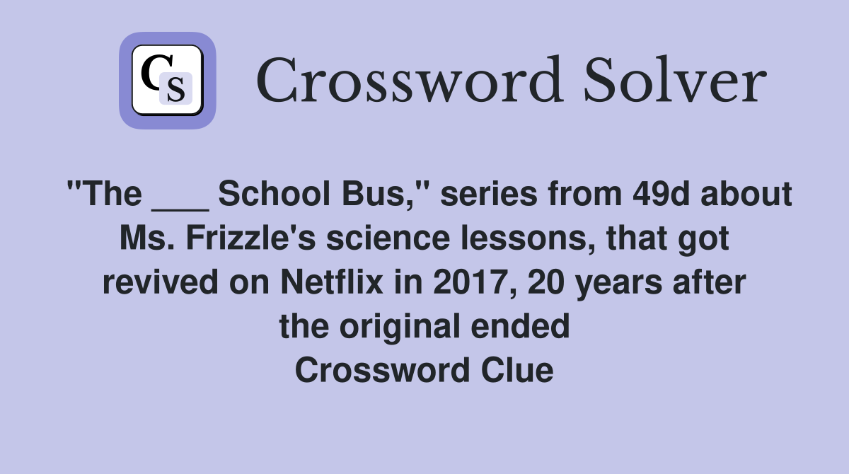 "The ___ School Bus," series from 49d about Ms. Frizzle's science lessons, that got revived on Netflix in 2017, 20 years after the original ended Crossword Clue