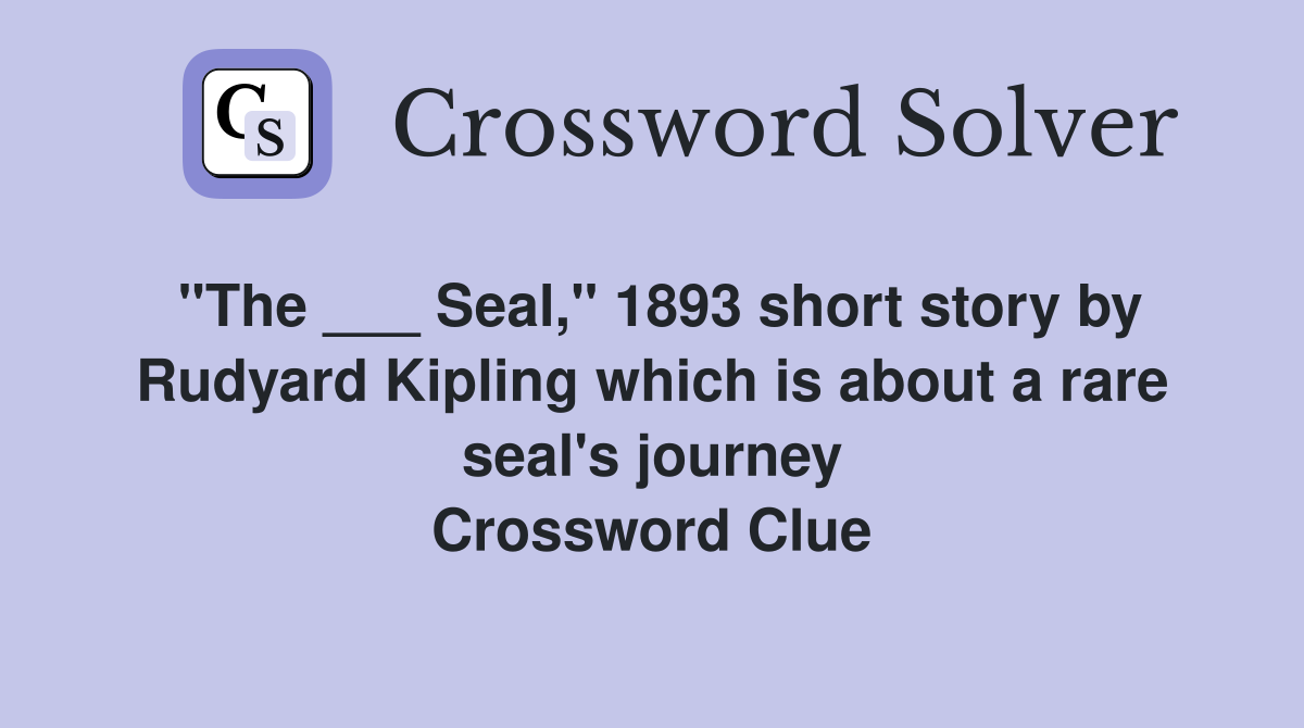 "The ___ Seal," 1893 short story by Rudyard Kipling which is about a rare seal's journey Crossword Clue
