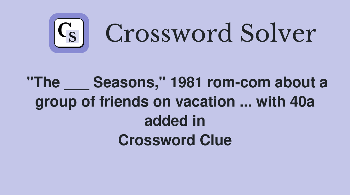 "The ___ Seasons," 1981 rom-com about a group of friends on vacation ... with 40a added in Crossword Clue