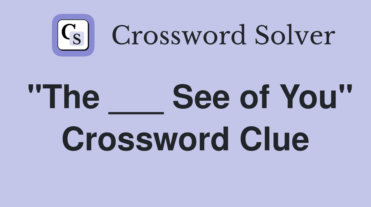 "The ___ See of You" Crossword Clue
