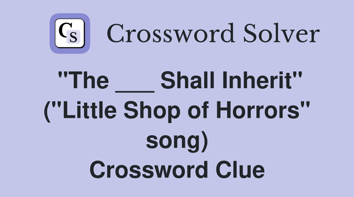 "The ___ Shall Inherit" ("Little Shop of Horrors" song) Crossword Clue