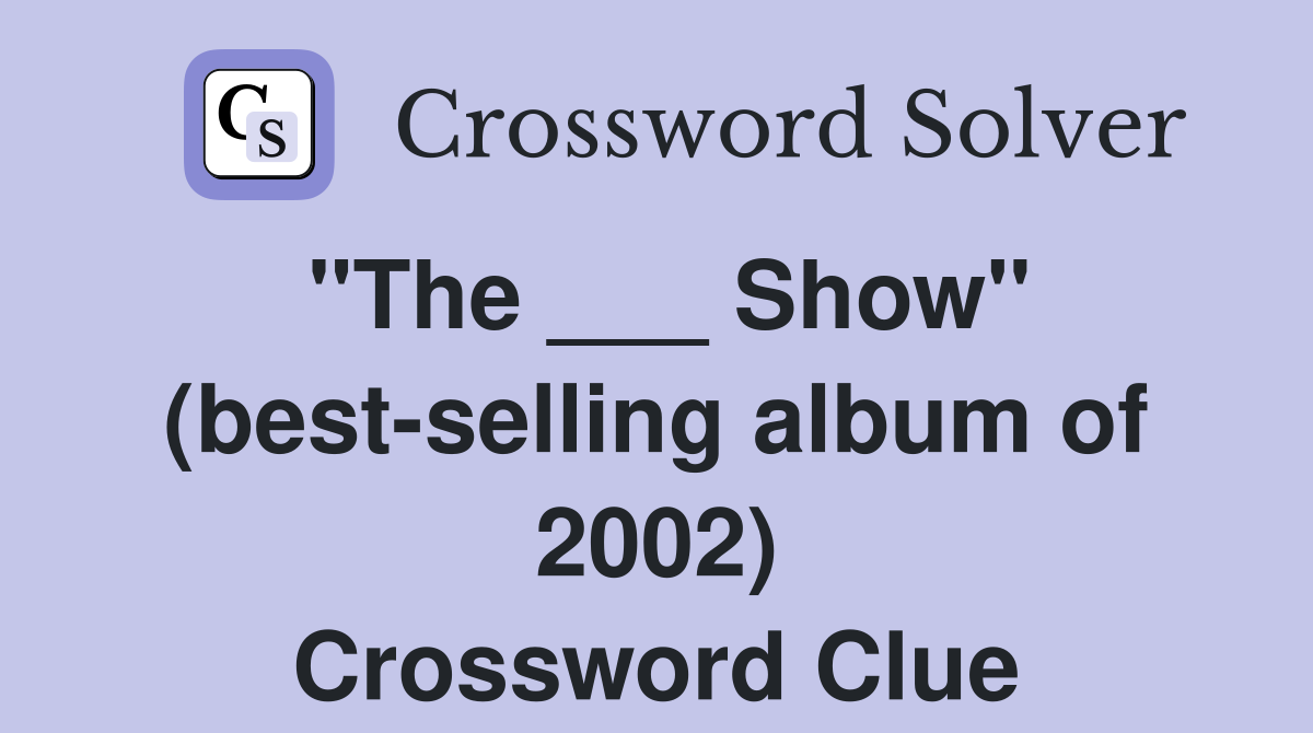 "The ___ Show" (best-selling album of 2002) Crossword Clue