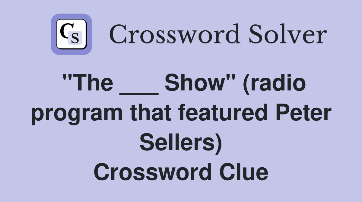 "The ___ Show" (radio program that featured Peter Sellers) Crossword Clue