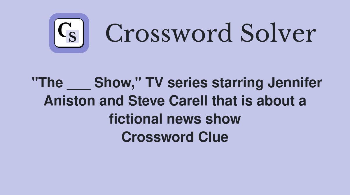 "The ___ Show," TV series starring Jennifer Aniston and Steve Carell that is about a fictional news show Crossword Clue