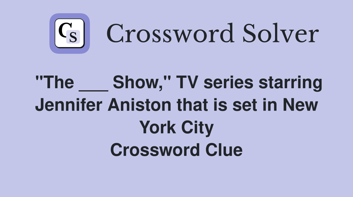 "The ___ Show," TV series starring Jennifer Aniston that is set in New York City Crossword Clue