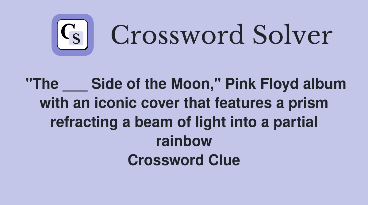 "The ___ Side of the Moon," Pink Floyd album with an iconic cover that features a prism refracting a beam of light into a partial rainbow Crossword Clue