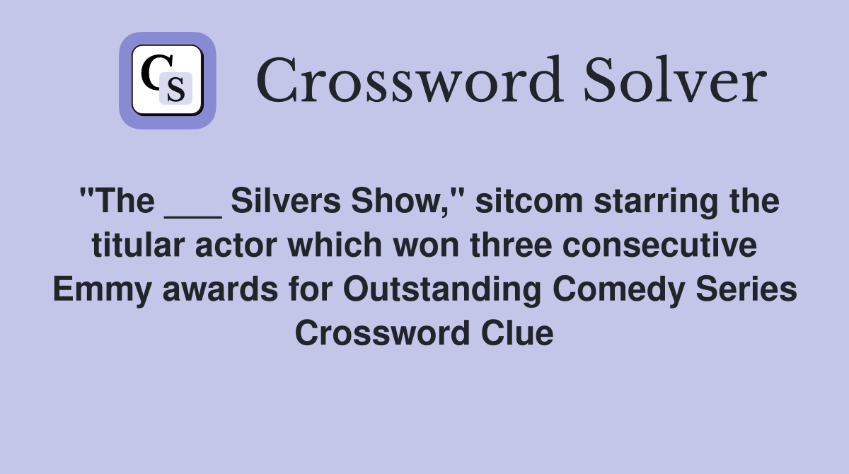"The ___ Silvers Show," sitcom starring the titular actor which won three consecutive Emmy awards for Outstanding Comedy Series Crossword Clue