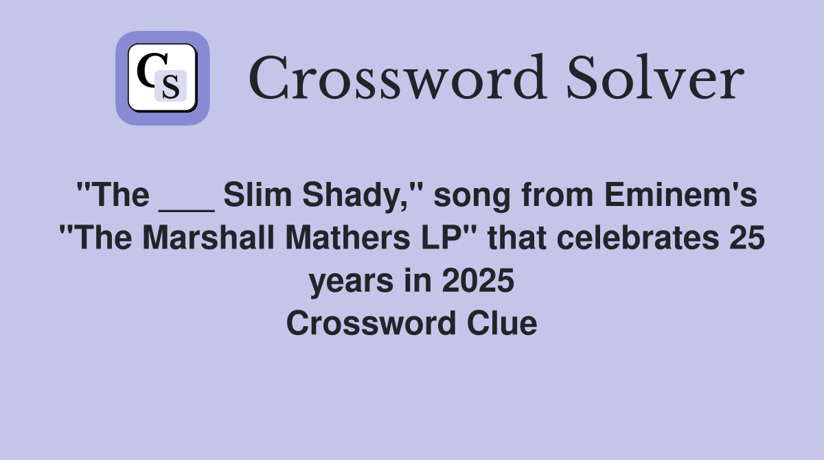 "The ___ Slim Shady," song from Eminem's "The Marshall Mathers LP" that celebrates 25 years in 2025 Crossword Clue