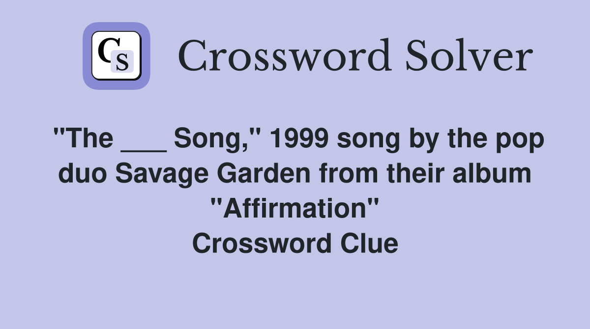 "The ___ Song," 1999 song by the pop duo Savage Garden from their album "Affirmation" Crossword Clue