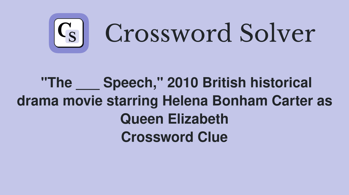 "The ___ Speech," 2010 British historical drama movie starring Helena Bonham Carter as Queen Elizabeth Crossword Clue